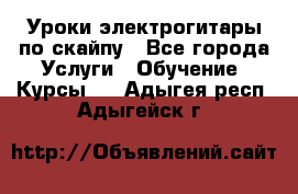 Уроки электрогитары по скайпу - Все города Услуги » Обучение. Курсы   . Адыгея респ.,Адыгейск г.